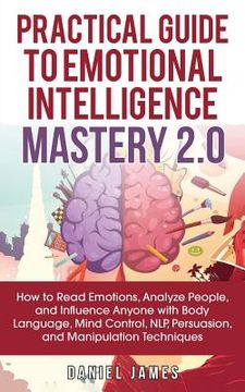 portada Practical Guide to Emotional Intelligence Mastery 2.0: How to Read Emotions, Analyze People, and Influence Anyone with Body Language, Mind Control, NL (in English)