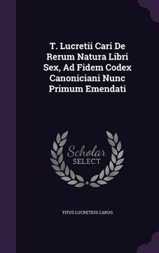 portada T. Lucretii Cari De Rerum Natura Libri Sex, Ad Fidem Codex Canoniciani Nunc Primum Emendati