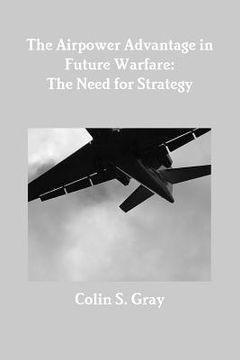 portada The Airpower Advantage in Future Warfare: The Need for Strategy (en Inglés)