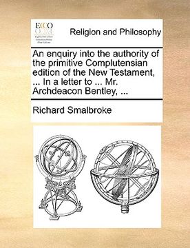 portada an enquiry into the authority of the primitive complutensian edition of the new testament, ... in a letter to ... mr. archdeacon bentley, ... (in English)