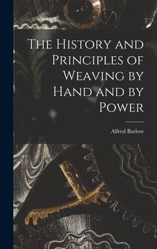 portada The History and Principles of Weaving by Hand and by Power (en Inglés)