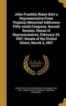 portada John Franklin Rixey (late a Representative From Virginia) Memorial Addresses Fifty-ninth Congress, Second Session. House of Representatives, February (en Inglés)