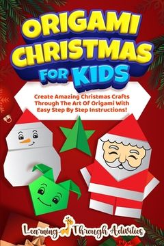 portada Origami Christmas For Kids: Create Amazing Christmas Crafts Through The Art Of Origami With Easy Step By Step Instructions! (en Inglés)