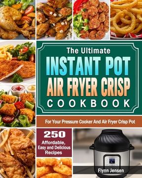portada The Ultimate Instant Pot Air fryer Crisp Cookbook: 250 Affordable, Easy and Delicious Recipes for Your Pressure Cooker And Air Fryer Crisp Pot (en Inglés)