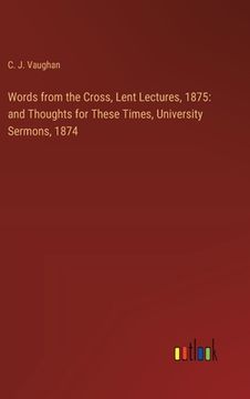 portada Words from the Cross, Lent Lectures, 1875: and Thoughts for These Times, University Sermons, 1874 (in English)