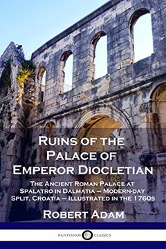 portada Ruins of the Palace of Emperor Diocletian: The Ancient Roman Palace at Spalatro in Dalmatia - Modern-Day Split, Croatia - Illustrated in the 1760S (en Inglés)