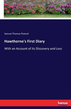 portada Hawthorne's First Diary: With an Account of its Discovery and Loss (en Inglés)