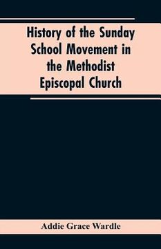 portada History of the Sunday School Movement in the Methodist Episcopal Church: A Dissertation Submitted to the Faculty of the Graduate School of Arts and Li (en Inglés)