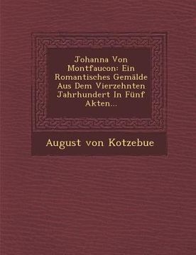 portada Johanna Von Montfaucon: Ein Romantisches Gemalde Aus Dem Vierzehnten Jahrhundert in Funf Akten... (en Alemán)