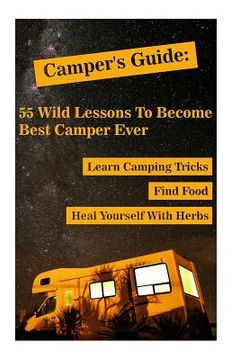 portada Camper's Guide: 55 Wild Lessons To Become Best Camper Ever. Learn Camping Tricks Find Food And Even Heal Yourself With Herbs: (Medicin (in English)