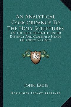 portada an analytical concordance to the holy scriptures: or the bible presented under distinct and classified heads or topics v2 (1857) (en Inglés)