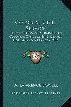 portada colonial civil service: the selection and training of colonial officials in england, holland and france (1900) (en Inglés)