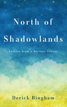 portada North Of Shadowlands: Letters From a Serious Illness (en Inglés)