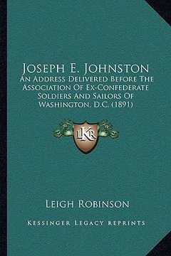 portada joseph e. johnston: an address delivered before the association of ex-confederate soldiers and sailors of washington, d.c. (1891) (en Inglés)