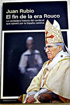 portada El fin de la era Rouco : la verdadera historia del cardenal que apostó por la España católica