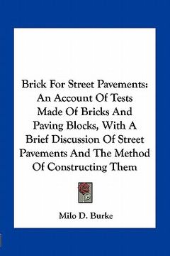 portada brick for street pavements: an account of tests made of bricks and paving blocks, with a brief discussion of street pavements and the method of co (en Inglés)
