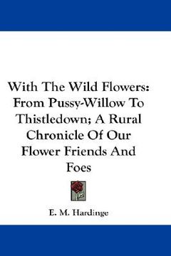 portada with the wild flowers: from pussy-willow to thistledown; a rural chronicle of our flower friends and foes (in English)