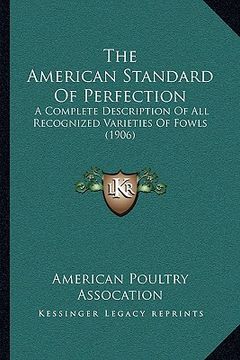 portada the american standard of perfection: a complete description of all recognized varieties of fowls (1906) (en Inglés)
