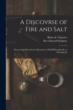 portada A Discovrse of Fire and Salt: Discovering Many Secret Mysteries, as Well Philosophicall, as Theologicall (in English)