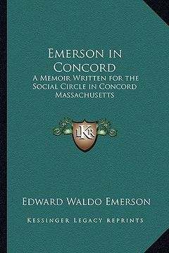 portada emerson in concord: a memoir written for the social circle in concord massachusetts (en Inglés)
