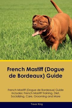 portada French Mastiff (Dogue de Bordeaux) Guide French Mastiff Guide Includes: French Mastiff Training, Diet, Socializing, Care, Grooming, and More (in English)
