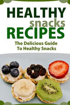 portada Healthy Snack Recipes: The Delicious Guide to Healthy Snacks (en Inglés)