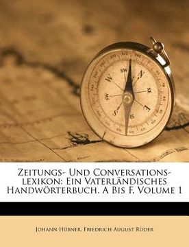 portada Zeitungs- Und Conversations-lexikon: Ein Vaterländisches Handwörterbuch. A Bis F, Volume 1 (in German)
