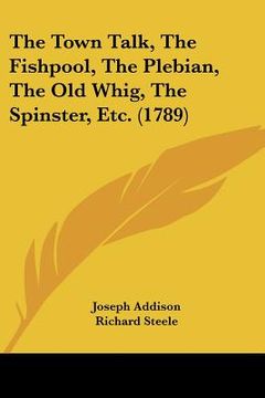 portada the town talk, the fishpool, the plebian, the old whig, the spinster, etc. (1789) (en Inglés)
