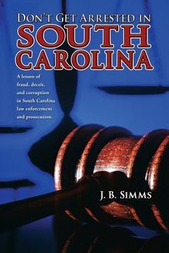 portada Don't Get Arrested in South Carolina: A Lesson of Fraud, Deceit, and Corruption in South Carolina Law Enforcement and Prosecution (en Inglés)