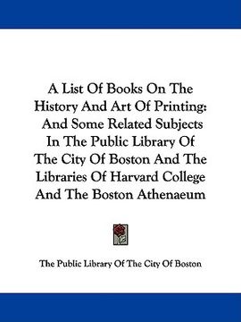 portada a list of books on the history and art of printing: and some related subjects in the public library of the city of boston and the libraries of harva (en Inglés)