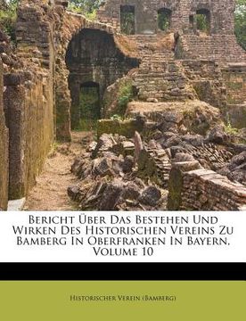 portada bericht ber das bestehen und wirken des historischen vereins zu bamberg in oberfranken in bayern, volume 10 (in English)