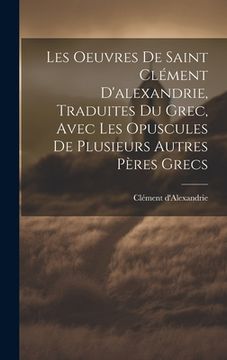 portada Les Oeuvres De Saint Clément D'alexandrie, Traduites Du Grec, Avec Les Opuscules De Plusieurs Autres Pères Grecs (en Francés)