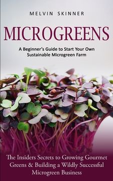 portada Microgreens: A Beginner's Guide to Start Your Own Sustainable Microgreen Farm (The Insiders Secrets to Growing Gourmet Greens & Bui (en Inglés)