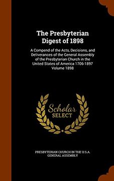 portada The Presbyterian Digest of 1898: A Compend of the Acts, Decisions, and Deliverances of the General Assembly of the Presbyterian Church in the United States of America 1706-1897 Volume 1898