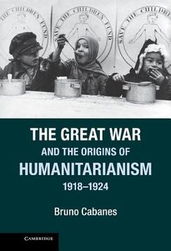 portada The Great war and the Origins of Humanitarianism, 1918 1924 (Studies in the Social and Cultural History of Modern Warfare) (in English)