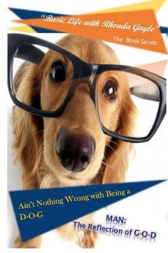 portada "Basic Life with Rhonda Gayle" Book Series: Ain't Nothing Wrong with Being a D-O-G: MAN: The REFLECTION of G-O-D (en Inglés)