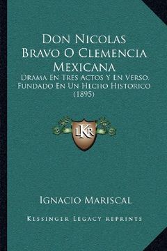 portada Don Nicolas Bravo o Clemencia Mexicana: Drama en Tres Actos y en Verso, Fundado en un Hecho Historico (1895) (in Spanish)