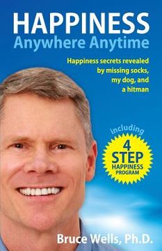 portada Happiness Anywhere Anytime: Happiness secrets revealed by missing socks, my dog, and a hitman (en Inglés)
