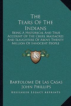 portada the tears of the indians: being a historical and true account of the cruel massacres and slaughters of above twenty million of innocent people ( (en Inglés)