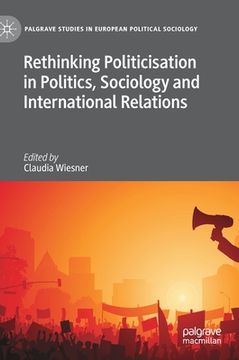portada Rethinking Politicisation in Politics, Sociology and International Relations (Palgrave Studies in European Political Sociology) 