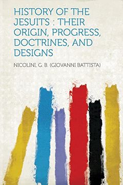 portada History of the Jesuits: Their Origin, Progress, Doctrines, and Designs de Nicolini g. B. (Giovanni Battista)(Hardpr Pub)