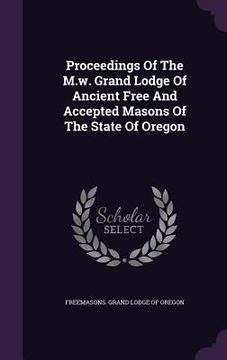 portada Proceedings Of The M.w. Grand Lodge Of Ancient Free And Accepted Masons Of The State Of Oregon (en Inglés)