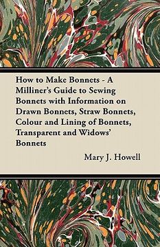 portada how to make bonnets - a milliner's guide to sewing bonnets with information on drawn bonnets, straw bonnets, colour and lining of bonnets, transparent (en Inglés)
