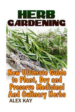 portada Herb Gardening: New Ultimate Guide to Plant, Dry and Preserve Medicinal And Culinary Herbs (en Inglés)