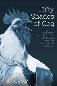 portada 50 Shades of Coq: A Parody Cookbook for Lovers of White Coq, Dark Coq, and all Shades Between. (en Inglés)