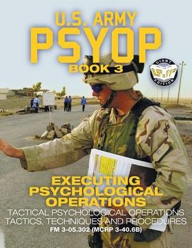 portada Us Army Psyop Book 3 - Executing Psychological Operations: Tactical Psychological Operations Tactics, Techniques And Procedures - Full-size 8.5 x11 ... (mcrp 3-40.6b) (carlile Military Library) (en Inglés)