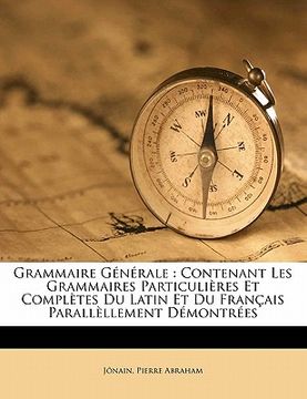 portada Grammaire G N Rale: Contenant Les Grammaires Particuli Res Et Completes Du Latin Et Du Fran Ais Parall Llement D Montr Es (en Francés)