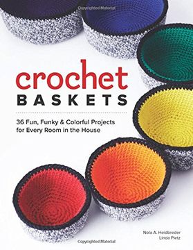 Crochet Baskets: 36 Fun, Funky, & Colorful Projects for Every Room in the House