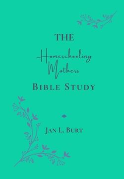 portada The Homeschooling Mothers Bible Study: Encouragement for Homeschooling Mothers (en Inglés)