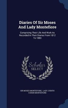 portada Diaries Of Sir Moses And Lady Montefiore: Comprising Their Life And Work As Recorded In Their Diaries From 1812 To 1883